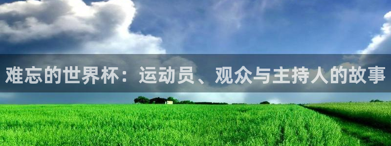 2026世界杯足球赛程时间表:难忘的世界杯:运动员、观众与主持人的故事