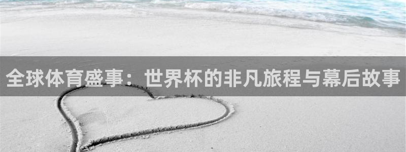 世界杯足球直播:全球体育盛事:世界杯的非凡旅程与幕后故事